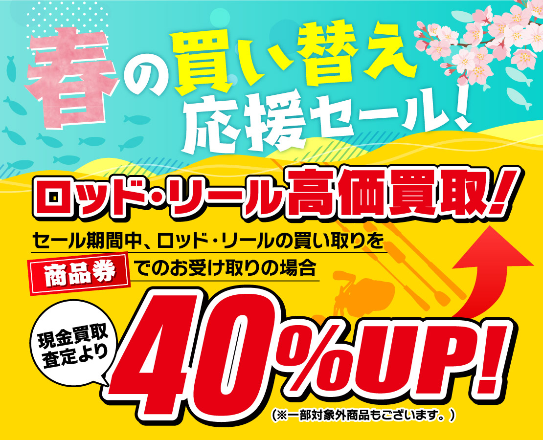 ロッド・リールの買取アップキャンペーン！期間中ロッド・リールが商品券お受け取りの場合、現金買取査定より４０％UP！