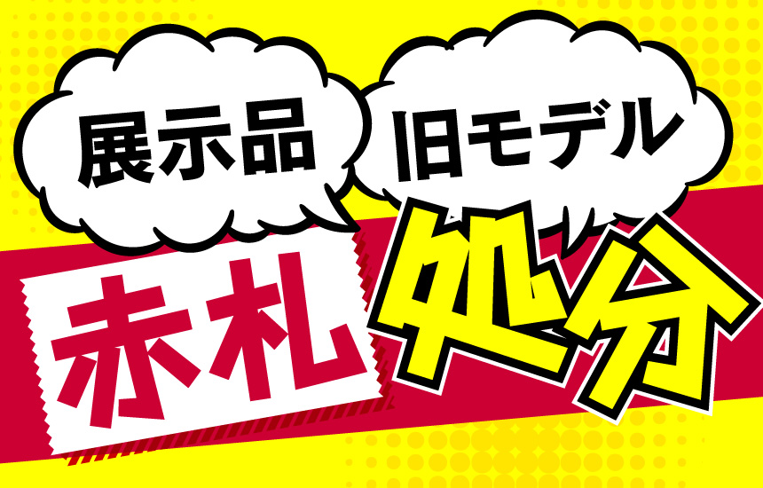 展示品・旧モデルは【赤札処分】
